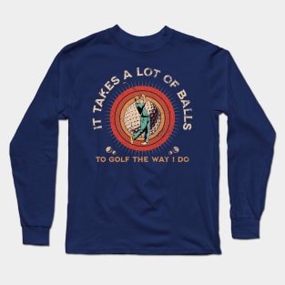 It Takes A Lot Of Balls To Golf The Way I Do. Long Sleeve T-Shirt